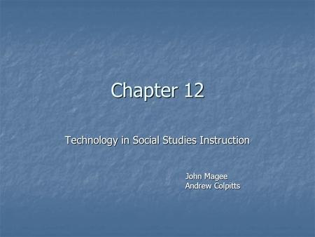 Chapter 12 Technology in Social Studies Instruction John Magee John Magee Andrew Colpitts Andrew Colpitts.