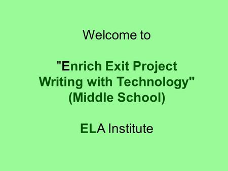 Welcome to Enrich Exit Project Writing with Technology (Middle School) ELA Institute.