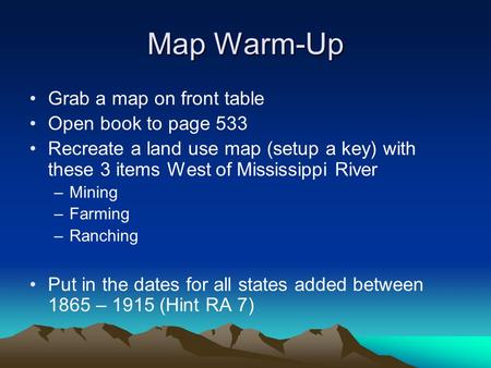 Map Warm-Up Grab a map on front table Open book to page 533 Recreate a land use map (setup a key) with these 3 items West of Mississippi River –Mining.