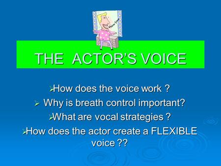 THE ACTOR’S VOICE  How does the voice work ?  Why is breath control important?  What are vocal strategies ?  How does the actor create a FLEXIBLE.