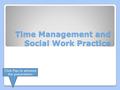 Time Management and Social Work Practice Click Play to advance the presentation.