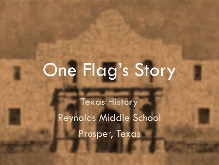 One Flag’s Story Texas History Reynolds Middle School Prosper, Texas.