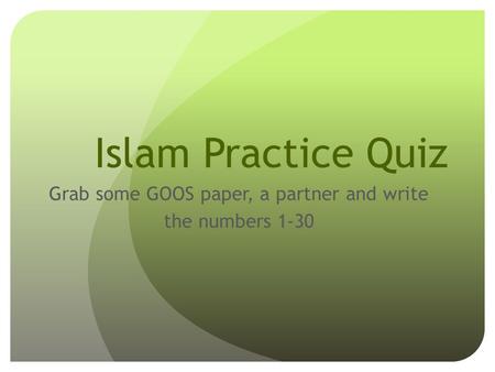 Islam Practice Quiz Grab some GOOS paper, a partner and write the numbers 1-30.