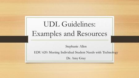 UDL Guidelines: Examples and Resources Stephanie Allen EDU 620: Meeting Individual Student Needs with Technology Dr. Amy Gray.