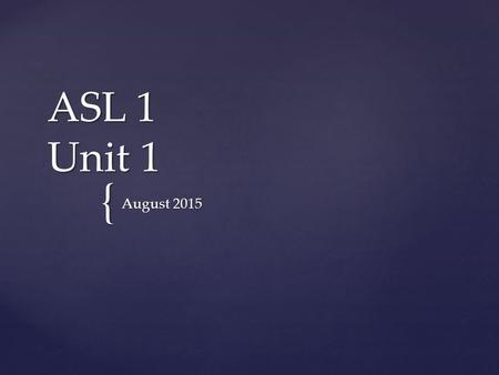 { ASL 1 Unit 1 August 2015.  Get out your ASL folder and a piece of paper Warm Up August 25, 2015.