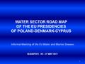 WATER SECTOR ROAD MAP OF THE EU PRESIDENCIES OF POLAND-DENMARK-CYPRUS Informal Meeting of the EU Water and Marine D irectors BUDAPEST, 26 – 27 MAY 2011.