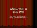 WORLD WAR II 1939-1945 CHAPTER 26 SECTION 1. Who are fighting? ALLIED POWERS – Great Britain, Soviet Union and the United States ALLIED POWERS – Great.