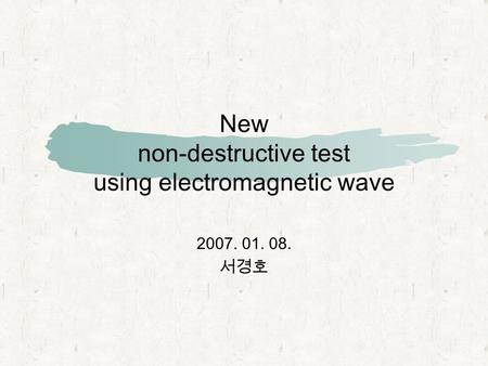 New non-destructive test using electromagnetic wave 2007. 01. 08. 서경호.