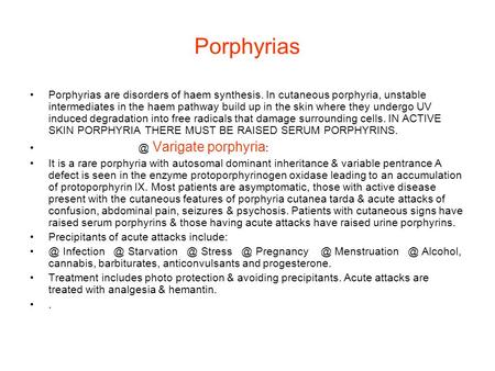 Porphyrias Porphyrias are disorders of haem synthesis. In cutaneous porphyria, unstable intermediates in the haem pathway build up in the skin where they.