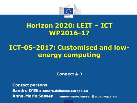 Connect A 3 Contact persons: Sandro D'Elia Anne-Marie Sassen Horizon 2020: LEIT – ICT WP2016-17.