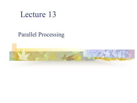 Lecture 13 Parallel Processing. 2 What is Parallel Computing? Traditionally software has been written for serial computation. Parallel computing is the.