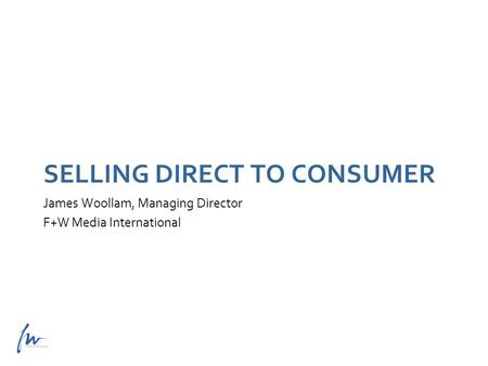 James Woollam, Managing Director F+W Media International SELLING DIRECT TO CONSUMER.