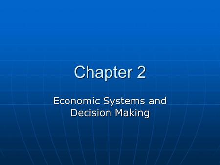 Chapter 2 Economic Systems and Decision Making. Essential Questions Chapter EQ: What is the best choice for an economic system? Chapter EQ: What is the.