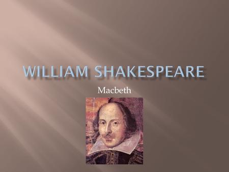 Macbeth.  Born in 1564 in Stratford upon Avon, England  Son of a prominent merchant and mayor  In 1582 he married Anne Hathaway( she was 8 years his.