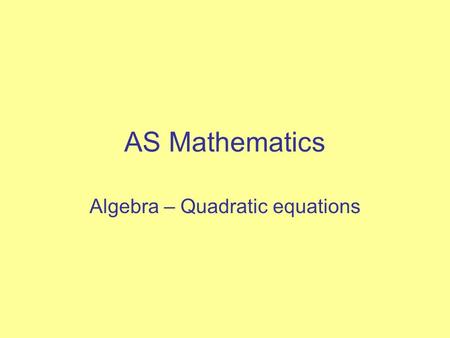 AS Mathematics Algebra – Quadratic equations. Objectives Be confident in the use of brackets Be able to factorise quadratic expressions Be able to solve.