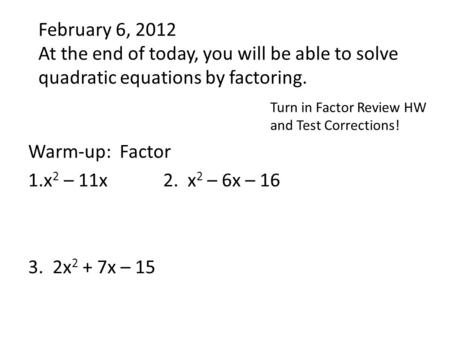 February 6, 2012 At the end of today, you will be able to solve quadratic equations by factoring. Warm-up: Factor 1.x 2 – 11x 2. x 2 – 6x – 16 3. 2x 2.