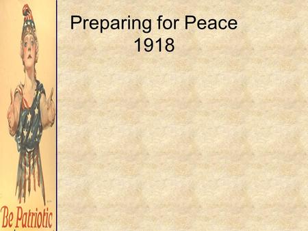 Preparing for Peace 1918. –although hostilities ended in November, the shape of postwar Europe had yet to be decided –the Central Powers, Germany in particular,