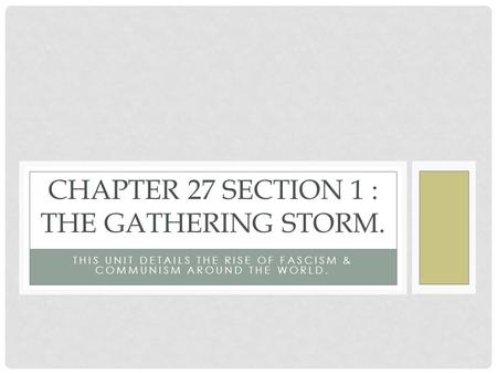 THIS UNIT DETAILS THE RISE OF FASCISM & COMMUNISM AROUND THE WORLD. CHAPTER 27 SECTION 1 : THE GATHERING STORM.