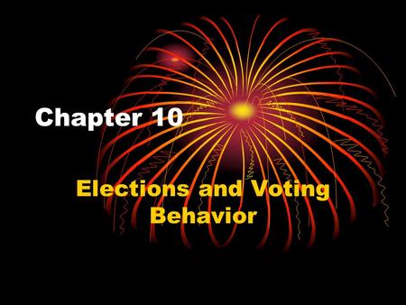 Chapter 10 Elections and Voting Behavior. How American Elections Work Three types of elections: Primary Elections- Select party nominees General Election-