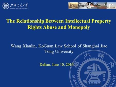 The Relationship Between Intellectual Property Rights Abuse and Monopoly Wang Xianlin, KoGuan Law School of Shanghai Jiao Tong University Dalian, June.