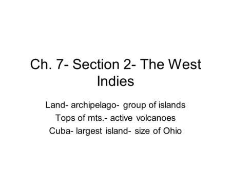 Ch. 7- Section 2- The West Indies Land- archipelago- group of islands Tops of mts.- active volcanoes Cuba- largest island- size of Ohio.