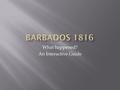 What happened? An Interactive Guide.  The production of sugar, tobacco and cotton on Barbados was heavily reliant on enslaved Africans. Barbados dominated.