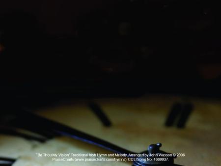 “Be Thou My Vision” Traditional Irish Hymn and Melody. Arranged by John Wasson © 2006 PraiseCharts (www.praisecharts.com/hymns). CCLI Song No. 4669937.