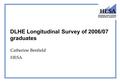 DLHE Longitudinal Survey of 2006/07 graduates Catherine Benfield HESA.