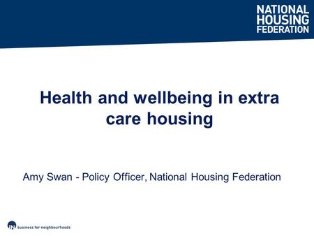 Amy Swan - Policy Officer, National Housing Federation Health and wellbeing in extra care housing.