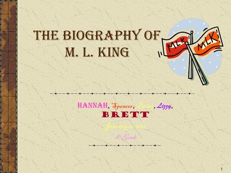 1 The Biography of M. L. King Hannah, Spencer, Brian, Lizzy, Brett January 21, 2010 4 th Grade.