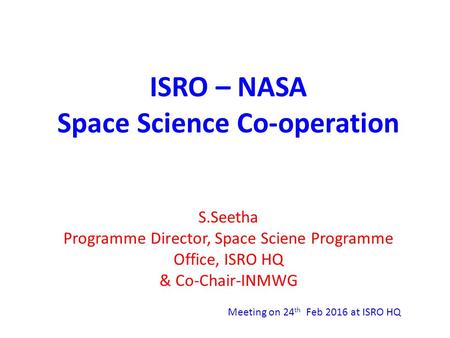 ISRO – NASA Space Science Co-operation S.Seetha Programme Director, Space Sciene Programme Office, ISRO HQ & Co-Chair-INMWG Meeting on 24 th Feb 2016 at.