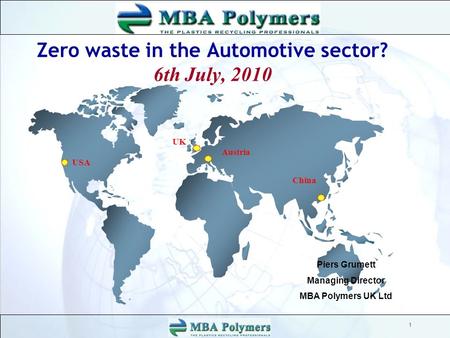 USA China Austria Zero waste in the Automotive sector? 6th July, 2010 1 UK Piers Grumett Managing Director MBA Polymers UK Ltd.