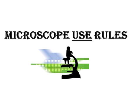 MICROSCOPE USE RULES. 1.Always carry a microscope with __________ hands, one on the ___________ and one on the ___________. 2.Always place the microscope.