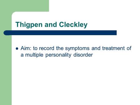 Thigpen and Cleckley Aim: to record the symptoms and treatment of a multiple personality disorder.