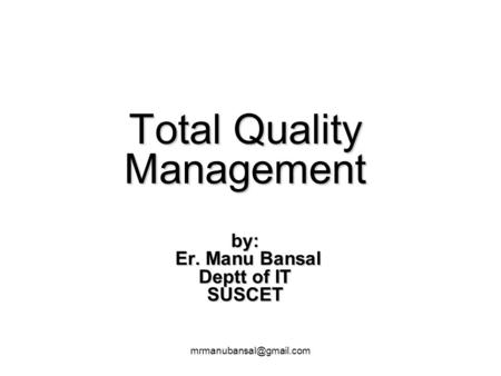 Total Quality Management by: Er. Manu Bansal Deptt of IT SUSCET.