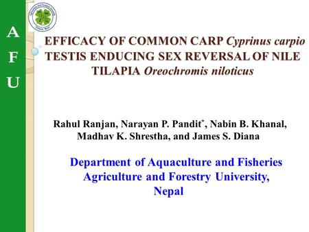 EFFICACY OF COMMON CARP Cyprinus carpio TESTIS ENDUCING SEX REVERSAL OF NILE TILAPIA Oreochromis niloticus Rahul Ranjan, Narayan P. Pandit*, Nabin B. Khanal,