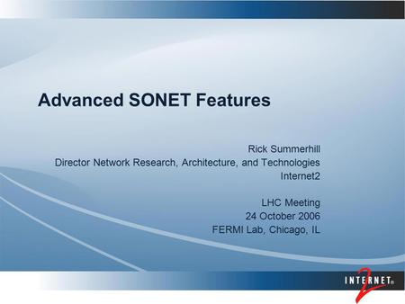 Advanced SONET Features Rick Summerhill Director Network Research, Architecture, and Technologies Internet2 LHC Meeting 24 October 2006 FERMI Lab, Chicago,