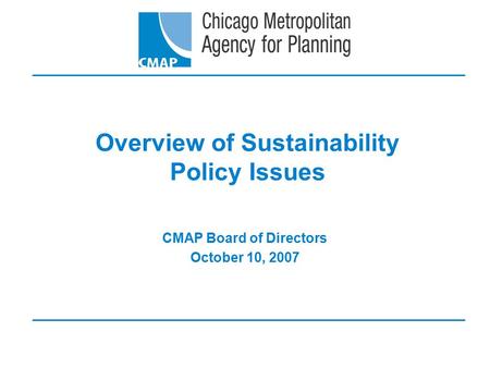 Overview of Sustainability Policy Issues CMAP Board of Directors October 10, 2007.