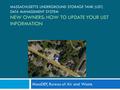 MASSACHUSETTS UNDERGROUND STORAGE TANK (UST) DATA MANAGEMENT SYSTEM NEW OWNERS: HOW TO UPDATE YOUR UST INFORMATION MassDEP, Bureau of Air and Waste.