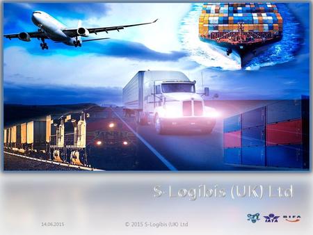 14.06.2015 © 2015 S-Logibis (UK) Ltd. INDEX 1. ABOUT US - Company Fact - Certification - Freight Management 2. WHY S-LOGIBIS - Warehouse - Trained staff.