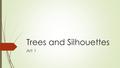 Trees and Silhouettes Art 1. Trees and Silhouettes  Minimum of 10 trees  At least 3 of the trees must have branches  One tree must be in the extreme.