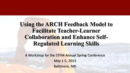 Using the ARCH Feedback Model to Facilitate Teacher-Learner Collaboration and Enhance Self- Regulated Learning Skills A Workshop for the STFM Annual Spring.