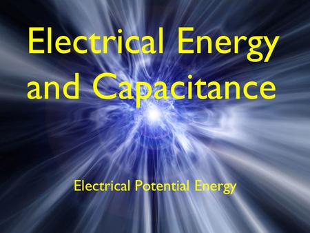 Electrical Energy and Capacitance Electrical Potential Energy.