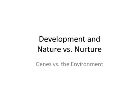 Development and Nature vs. Nurture Genes vs. the Environment.