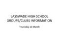 LASSWADE HIGH SCHOOL GROUPS/CLUBS INFORMATION Thursday 10 March.