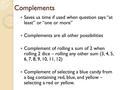 Saves us time if used when question says “at least” or “one or more” Complements are all other possibilities Complement of rolling a sum of 2 when rolling.