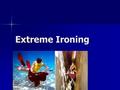 Extreme Ironing. Extreme Ironing (or EI) is an extreme sport and a performance art in which people take an ironing board to a remote location and iron.