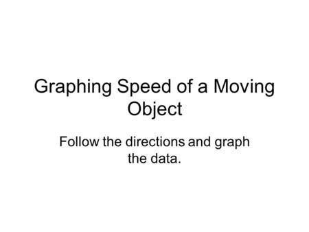 Graphing Speed of a Moving Object Follow the directions and graph the data.