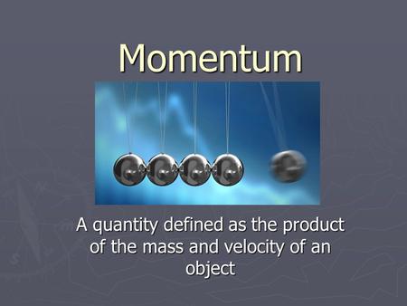 Momentum A quantity defined as the product of the mass and velocity of an object.