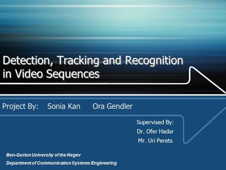 Detection, Tracking and Recognition in Video Sequences Supervised By: Dr. Ofer Hadar Mr. Uri Perets Project By: Sonia KanOra Gendler Ben-Gurion University.